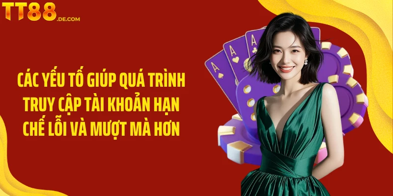 Các yếu tố giúp quá trình truy cập tài khoản hạn chế lỗi và mượt mà hơn