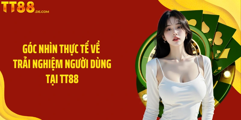Góc nhìn thực tế về trải nghiệm người dùng tại TT88